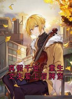 无弹窗小说真假千金：重生丈夫爱上冒牌货 作者佚名