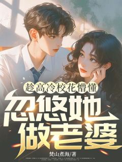 全章节小说趁高冷校花懵懂，忽悠她做老婆焚山煮海最新阅读