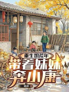 重生饥荒年：带着妹妹奔小康小说好看吗 陆川陆雪最后结局如何
