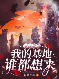 【抖音】末世重生，我的基地谁都想来全文阅读