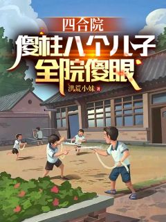 四合院：傻柱八个儿子，全员傻眼小说-四合院：傻柱八个儿子，全员傻眼抖音小说何雨柱于莉