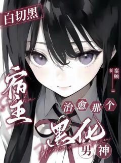 白切黑宿主，治愈那个黑化男神免费章节白切黑宿主，治愈那个黑化男神点我搜索全章节小说