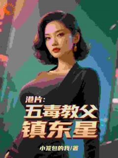 港片：五毒教父镇东星徐浪李豪大结局小说全章节阅读