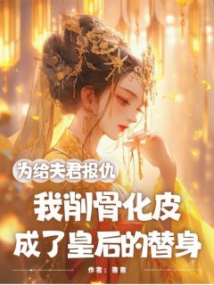 为给夫君报仇，我削骨化皮成了皇后的替身裴澈时槿by杳杳免费看