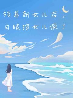 领养新女儿后，白眼狼女儿疯了何画林娇娇领养新女儿后，白眼狼女儿疯了全文免费阅读【完整章节】