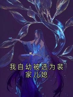 舒冉裴溯全章节阅读-我自幼被选为裴家儿媳全文分享阅读