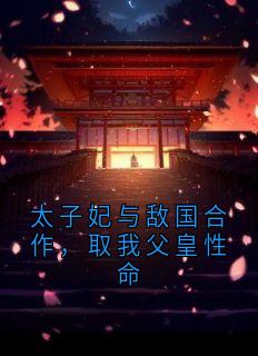 太子妃与敌国合作，取我父皇性命快手热推裴钰苏战缨免费阅读