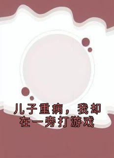 儿子重病，我却在一旁打游戏宋思云林晓峰全章节在线阅读