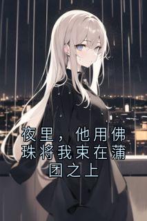 最完整版夜里，他用佛珠将我束在蒲团之上热门连载小说