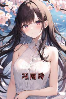 主角是冯雨玲沈子朗林思云的小说-冯雨玲完整章节阅读
