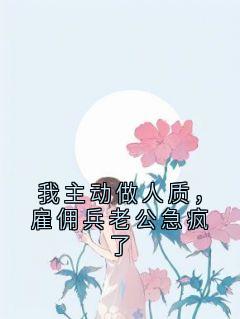 高质量小说我主动做人质，雇佣兵老公急疯了在线试读