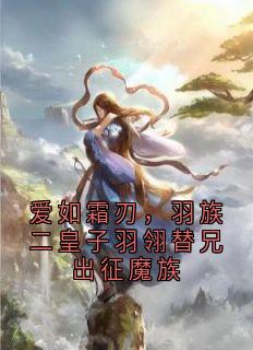 羽翎玄毓瑶姬小说爱如霜刃，羽族二皇子羽翎替兄出征魔族全文阅读-暗夜阅读网