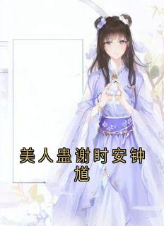 精品小说美人蛊谢时安钟馗全文目录畅读-暗夜阅读网