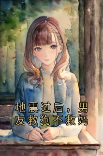 地震过后，男友救狗不救妈周临风薇薇地震过后，男友救狗不救妈全文免费阅读【完整章节】