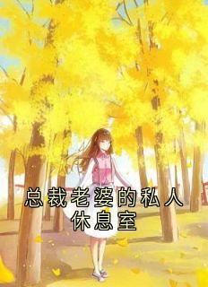 老书虫推荐总裁老婆的私人休息室 在线阅读