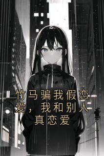 徐时宜林依许宴庭小说抖音热文竹马骗我假恋爱，我和别人真恋爱完结版