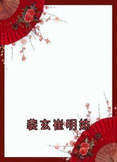裴玄崔明姝主角小说裴玄崔明姝抖音文免费阅读全文