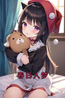 春日入梦最新章节免费阅读by淡如茶色无广告小说