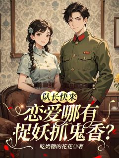 队长快来,恋爱哪有捉妖抓鬼香?by吃奶糖的花花(沈落月顾停云)未删节免费阅读-暗夜阅读网