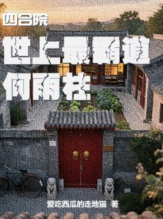 四合院：世上最霸道何雨柱小说在线阅读，主角何雨柱易中海精彩段落最新篇
