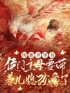 闺蜜穿书：主母要带着儿媳改嫁了小说(完结版)-张嫣萧文策赵晴在线阅读