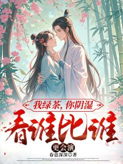 我绿茶，你阴湿，看谁比谁更会演最新章节免费阅读by春意深深无广告小说-暗夜阅读网
