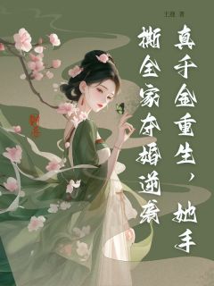 真千金重生，她手撕全家夺婚逆袭精彩小说-真千金重生，她手撕全家夺婚逆袭目录阅读