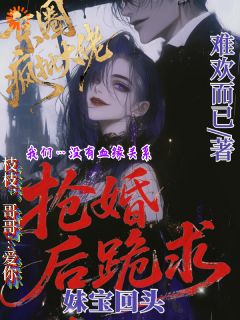 京圈疯批大佬抢婚后跪求妹宝回头小说免费阅读 谢婉枝周砚辞大结局完整版-暗夜阅读网
