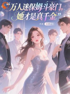 作者五音先生写的万人迷保姆斗豪门，她才是真千金小说大结局全章节阅读