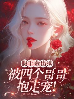 假千金出狱，被四个哥哥抱走宠！小说_假千金出狱，被四个哥哥抱走宠！小说结局阅读