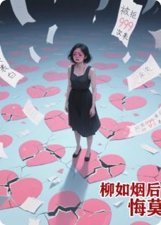 被拒999次表白，柳如烟后悔莫及精彩小说-被拒999次表白，柳如烟后悔莫及目录阅读