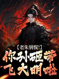 大明：七岁熊孩子，老朱求我登基朱雄英朱标大明：七岁熊孩子，老朱求我登基全文免费阅读【完整章节】