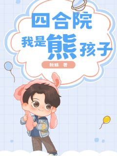 快手四合院：我是熊孩子小说全本章节大结局
