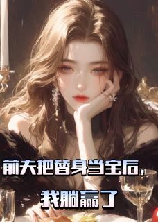 主人公顾恒陆科杨美玲在线免费试读前夫把替身当宝后，我躺赢了最新章节列表