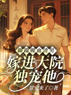 脚踹吸血渣男，嫁进大院独宠他(景安来了小说)小说最新章节