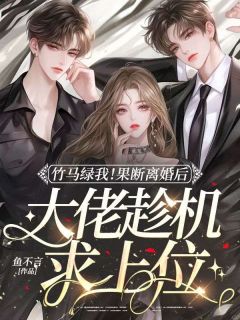 鱼不言写的小说竹马绿我！果断离婚后大佬趁机求上位在线阅读