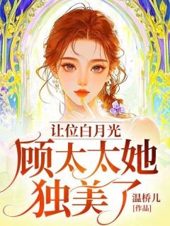 抖音爆款让位白月光，顾太太她独美了小说免费阅读