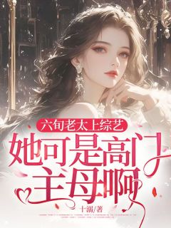 六旬老太上综艺，她可是高门主母啊！沈栀桐林星野小说全文阅读