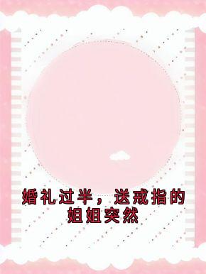 知乎小说婚礼过半，送戒指的姐姐突然主角是沈冉顾墨琛沈心全文阅读