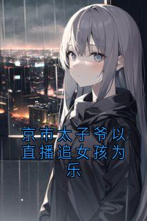京市太子爷以直播追女孩为乐（全本）谢衡言菱完整章节列表免费阅读