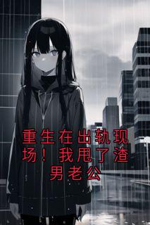 重生在出轨现场！我甩了渣男老公小说姜以棠傅司夜免费阅读