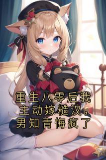 重生八零后我主动嫁糙汉，男知青悔疯了小说最后结局，程非陆明泽江雪百度贴吧小说全文免费