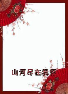 山河尽在我怀精彩小说-山河尽在我怀目录阅读