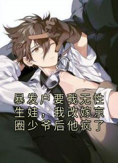 热文暴发户要我无性生娃，我改嫁京圈少爷后他疯了小说-主角秦哲定林玥曼梁茉可陆辰浩全文在线阅读