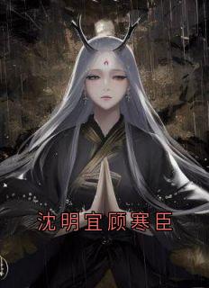 沈明宜顾寒臣章节目录小说-沈明宜顾寒臣免费阅读全文