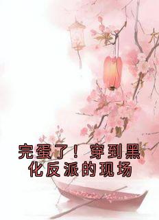 完蛋了！穿到黑化反派的现场免费阅读全文，主角叶净月顾惊尘小说完整版最新章节