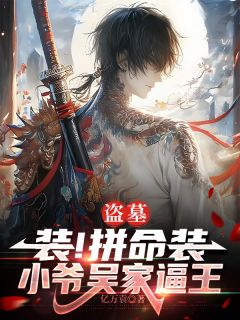 盗墓：装！拼命装，小爷吴家逼王by亿万袁(吴问阿柠)未删节免费阅读