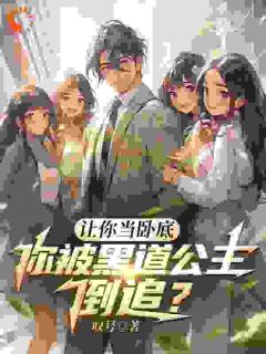让你当卧底，你被黑道千金倒追？抖音全本小说江林赵龙柳夏颜抖音免费章节阅读