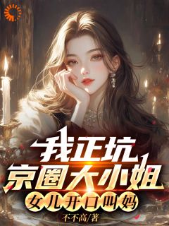 我正坑京圈大小姐，女儿开口叫妈知乎小说最新章节阅读