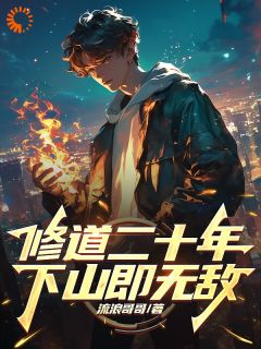 修道二十年，下山即无敌小说_修道二十年，下山即无敌小说结局阅读